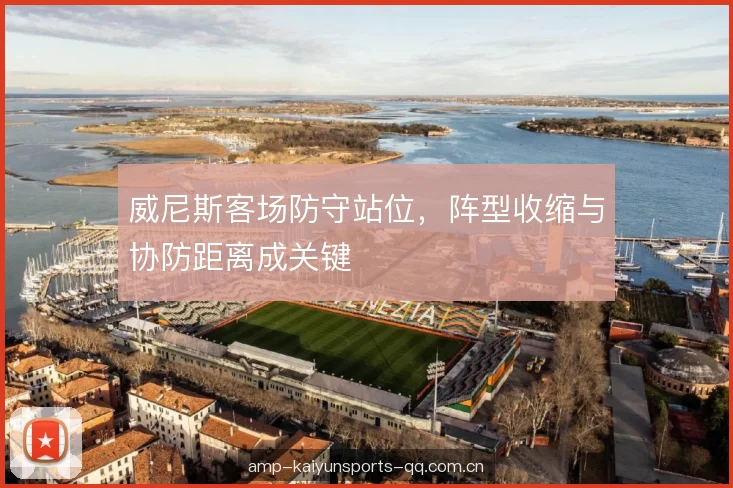 威尼斯客场防守站位，阵型收缩与协防距离成关键